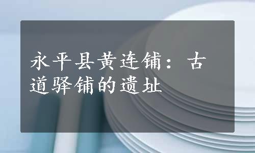 永平县黄连铺：古道驿铺的遗址
