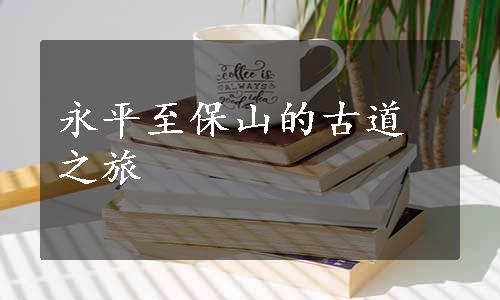 永平至保山的古道之旅