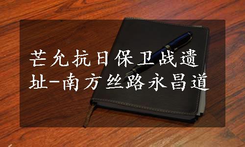 芒允抗日保卫战遗址-南方丝路永昌道