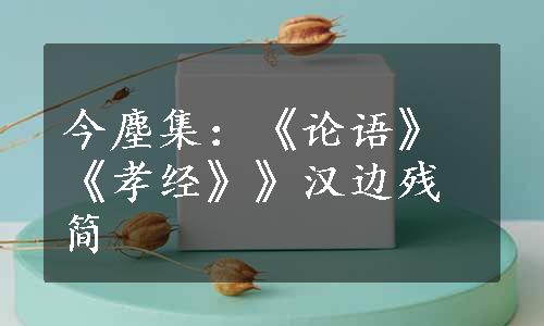 今塵集：《论语》《孝经》》汉边残简