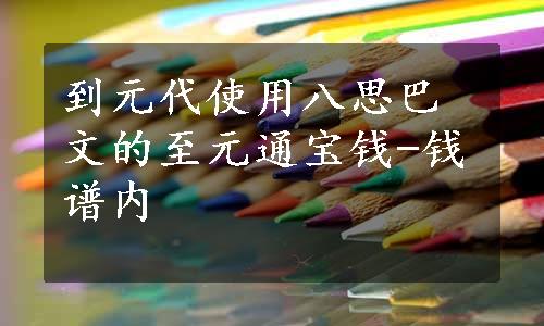 到元代使用八思巴文的至元通宝钱-钱谱内