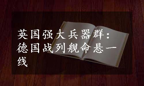 英国强大兵器群：德国战列舰命悬一线
