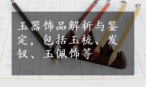 玉器饰品解析与鉴定，包括玉梳、发钗、玉佩饰等