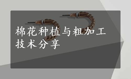 棉花种植与粗加工技术分享