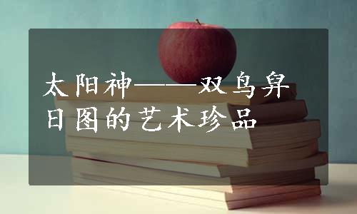 太阳神——双鸟舁日图的艺术珍品