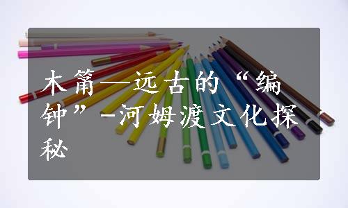 木筩—远古的“编钟”-河姆渡文化探秘