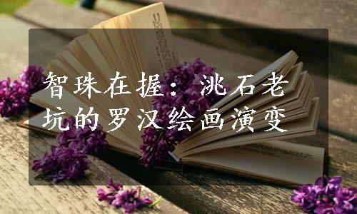 智珠在握：洮石老坑的罗汉绘画演变