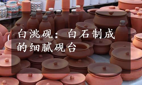 白洮砚：白石制成的细腻砚台