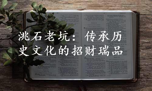 洮石老坑：传承历史文化的招财瑞品
