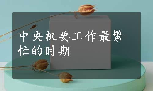 中央机要工作最繁忙的时期