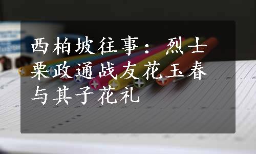 西柏坡往事：烈士栗政通战友花玉春与其子花礼