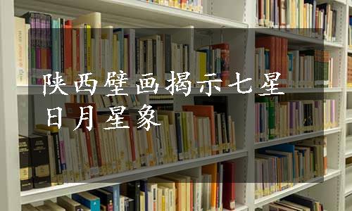 陕西壁画揭示七星日月星象