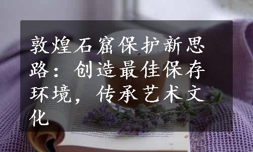 敦煌石窟保护新思路：创造最佳保存环境，传承艺术文化