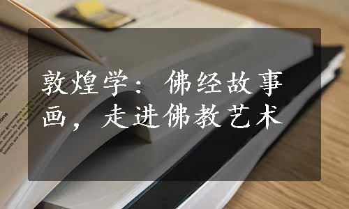 敦煌学: 佛经故事画，走进佛教艺术