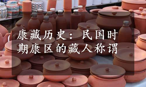 康藏历史：民国时期康区的藏人称谓