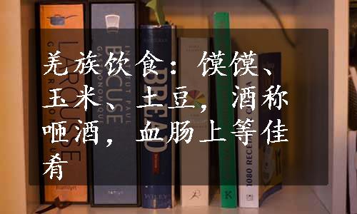 羌族饮食：馍馍、玉米、土豆，酒称咂酒，血肠上等佳肴