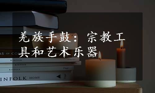 羌族手鼓：宗教工具和艺术乐器