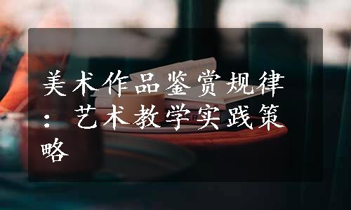 美术作品鉴赏规律：艺术教学实践策略