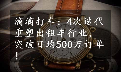 滴滴打车：4次迭代重塑出租车行业，突破日均500万订单！