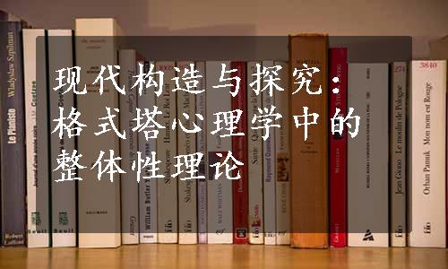 现代构造与探究：格式塔心理学中的整体性理论