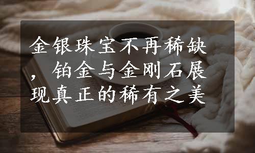 金银珠宝不再稀缺，铂金与金刚石展现真正的稀有之美