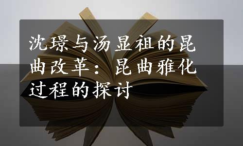 沈璟与汤显祖的昆曲改革：昆曲雅化过程的探讨