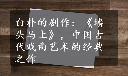 白朴的剧作：《墙头马上》，中国古代戏曲艺术的经典之作