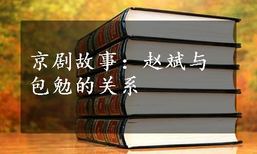 京剧故事：赵斌与包勉的关系