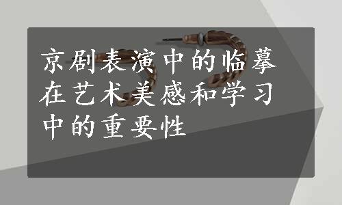 京剧表演中的临摹在艺术美感和学习中的重要性