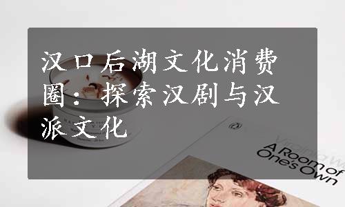 汉口后湖文化消费圈：探索汉剧与汉派文化