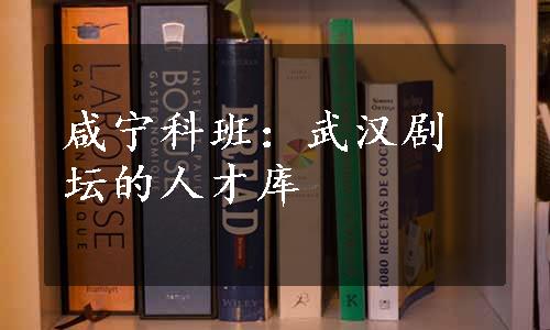 咸宁科班：武汉剧坛的人才库