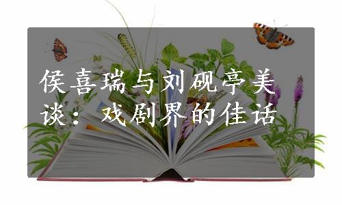 侯喜瑞与刘砚亭美谈：戏剧界的佳话