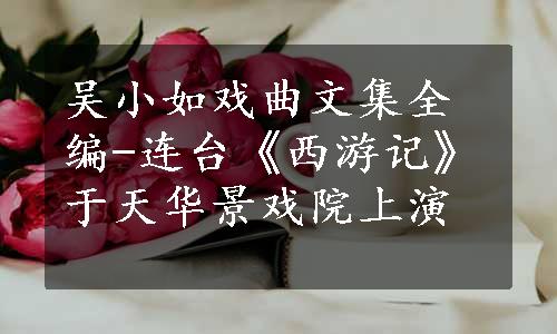 吴小如戏曲文集全编-连台《西游记》于天华景戏院上演
