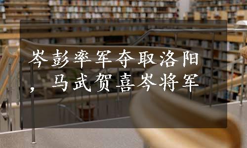 岑彭率军夺取洛阳，马武贺喜岑将军