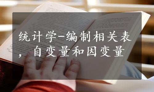 统计学-编制相关表，自变量和因变量