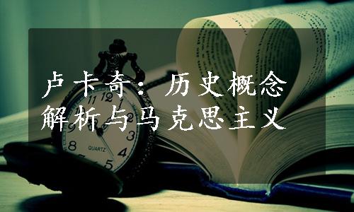卢卡奇：历史概念解析与马克思主义