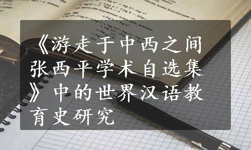 《游走于中西之间张西平学术自选集》中的世界汉语教育史研究