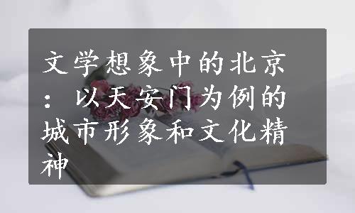 文学想象中的北京：以天安门为例的城市形象和文化精神
