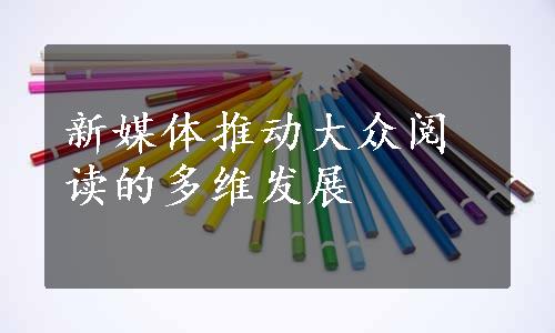 新媒体推动大众阅读的多维发展