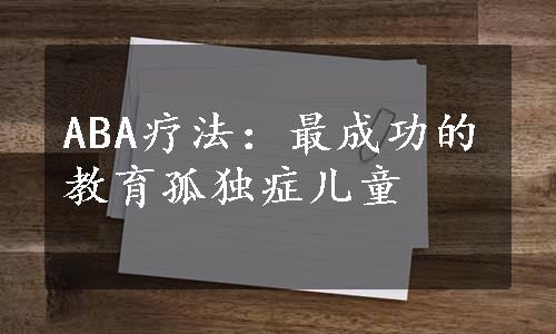 ABA疗法：最成功的教育孤独症儿童