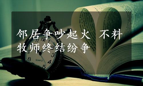 邻居争吵起火 不料牧师终结纷争