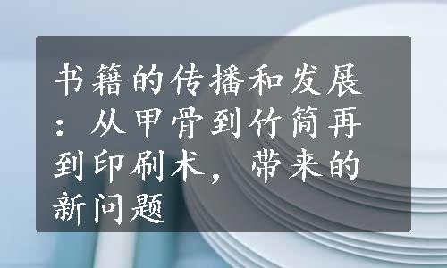 书籍的传播和发展：从甲骨到竹简再到印刷术，带来的新问题