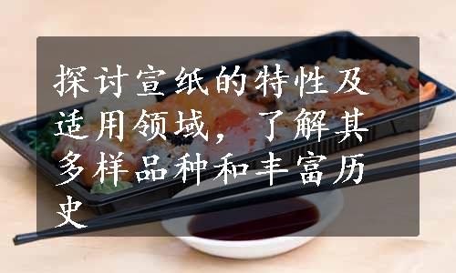 探讨宣纸的特性及适用领域，了解其多样品种和丰富历史