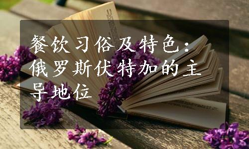 餐饮习俗及特色：俄罗斯伏特加的主导地位