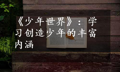 《少年世界》：学习创造少年的丰富内涵