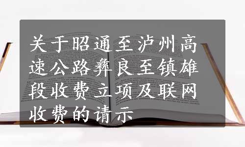 关于昭通至泸州高速公路彝良至镇雄段收费立项及联网收费的请示