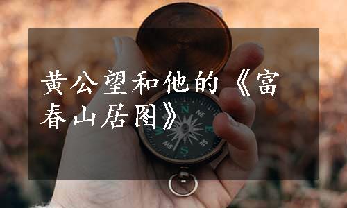 黄公望和他的《富春山居图》