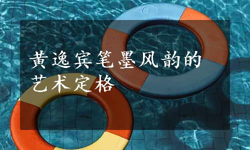 黄逸宾笔墨风韵的艺术定格