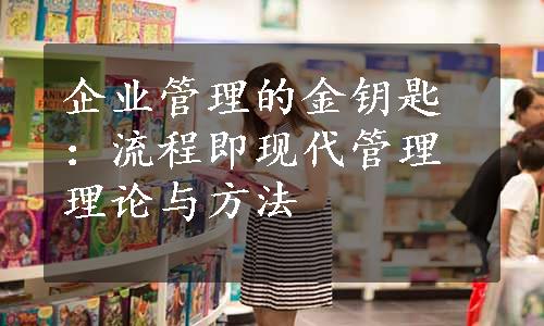 企业管理的金钥匙：流程即现代管理理论与方法