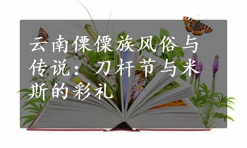 云南傈僳族风俗与传说：刀杆节与米斯的彩礼
